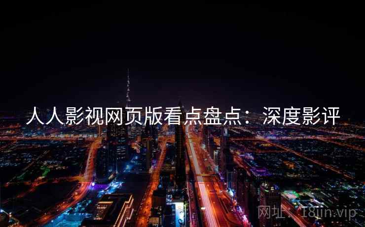 人人影视网页版看点盘点：深度影评
