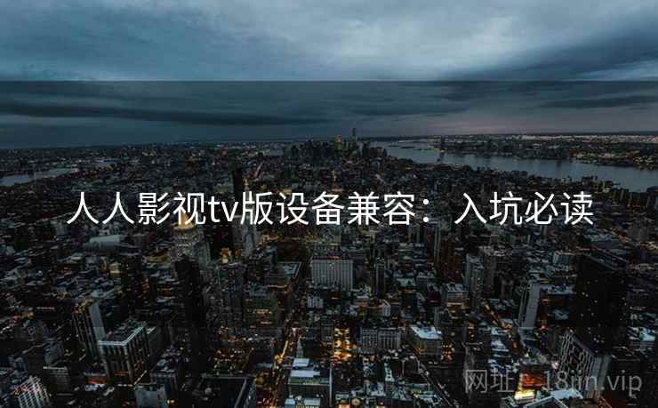 人人影视tv版设备兼容：入坑必读