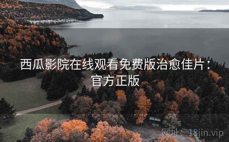 西瓜影院在线观看免费版治愈佳片：官方正版