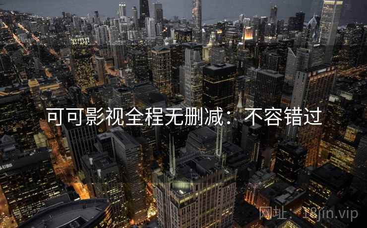 可可影视全程无删减：不容错过