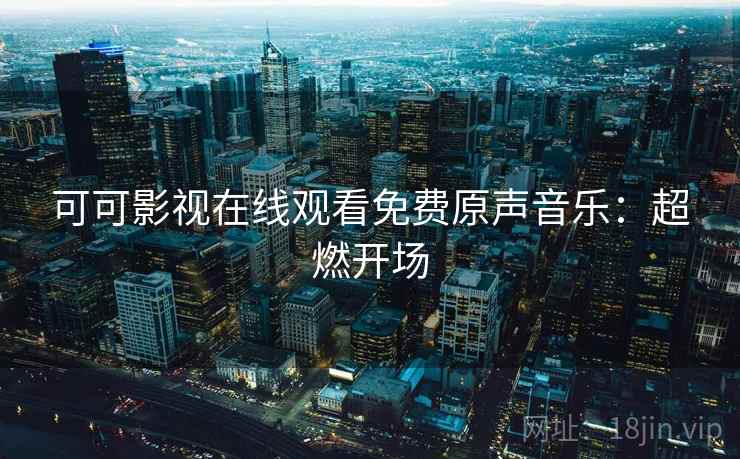 可可影视在线观看免费原声音乐：超燃开场