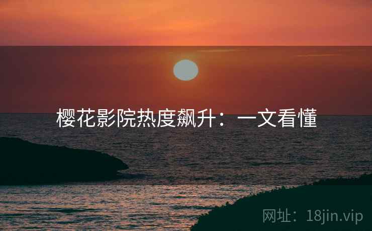 樱花影院热度飙升：一文看懂