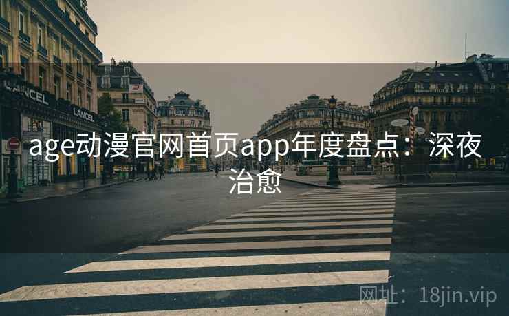 age动漫官网首页app年度盘点：深夜治愈