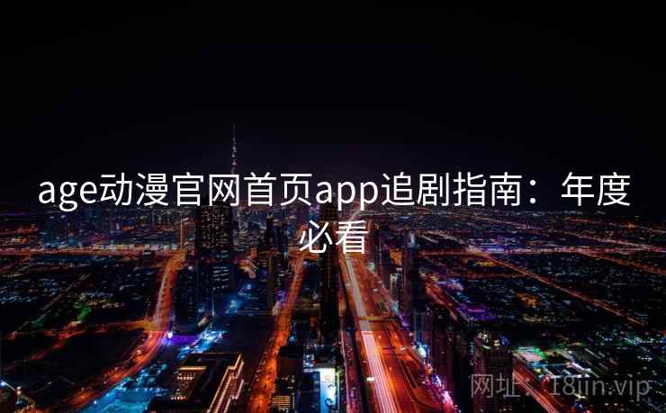age动漫官网首页app追剧指南：年度必看