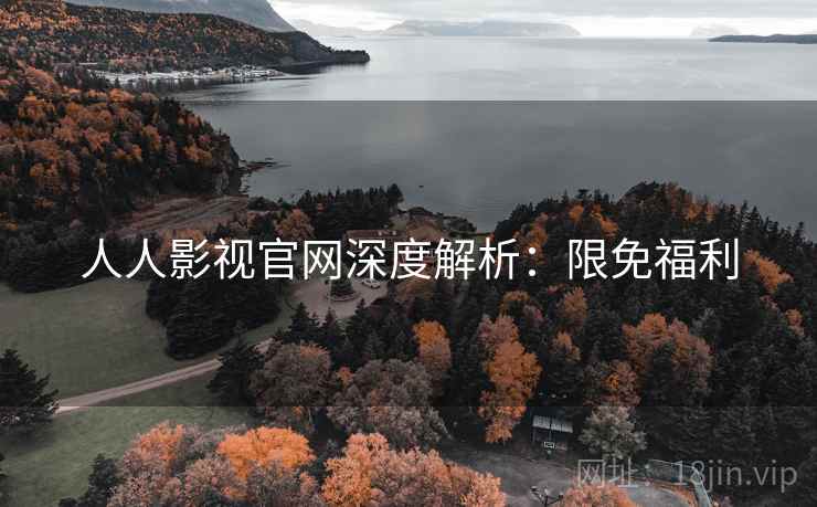 人人影视官网深度解析：限免福利