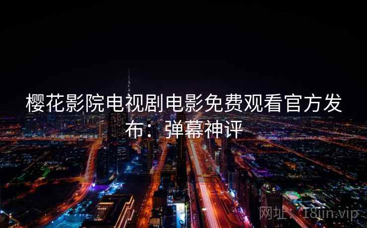 樱花影院电视剧电影免费观看官方发布：弹幕神评