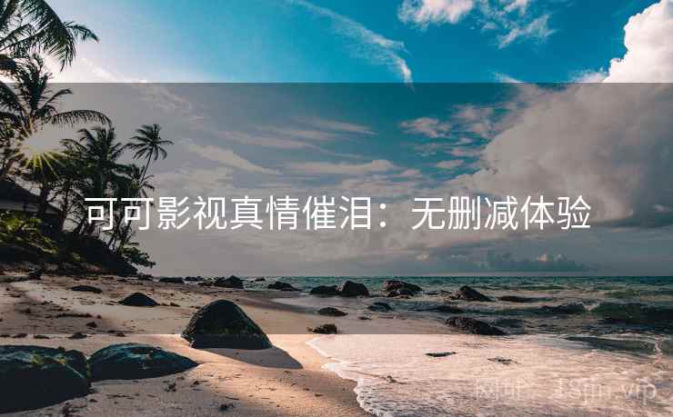 可可影视真情催泪：无删减体验