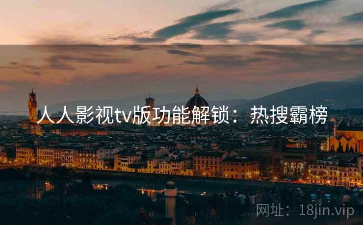 人人影视tv版功能解锁：热搜霸榜