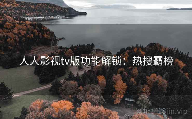 人人影视tv版功能解锁：热搜霸榜