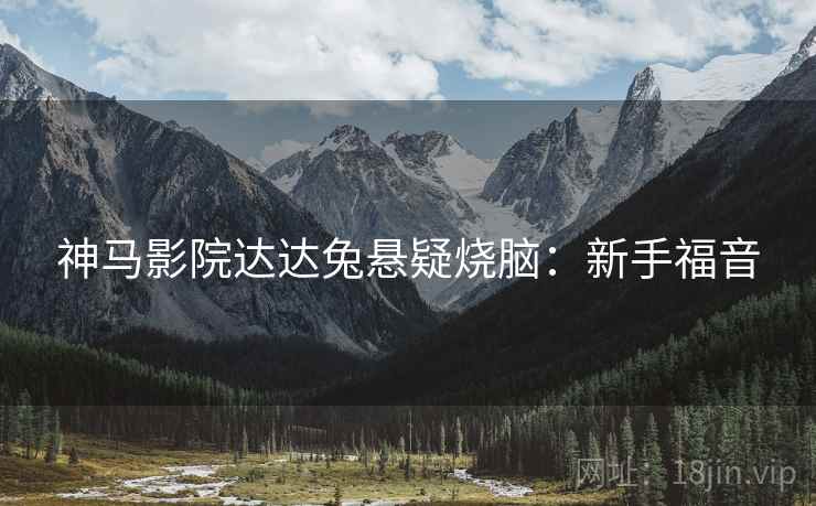 神马影院达达兔悬疑烧脑：新手福音