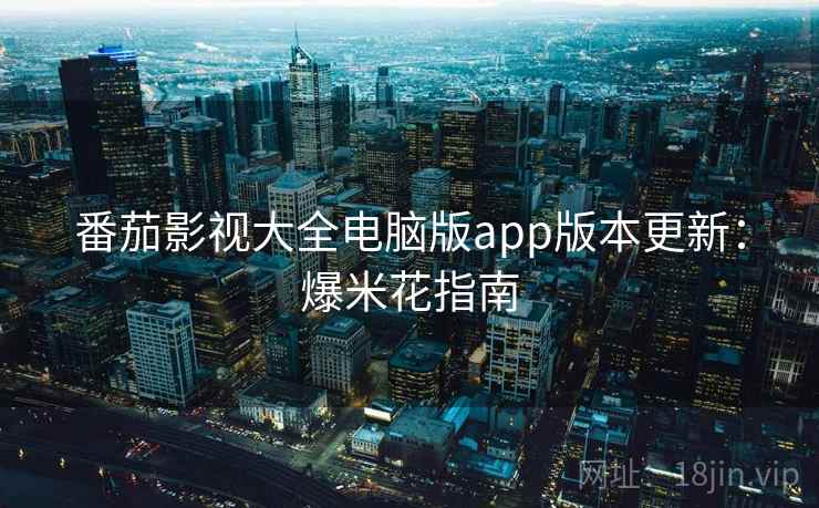 番茄影视大全电脑版app版本更新：爆米花指南
