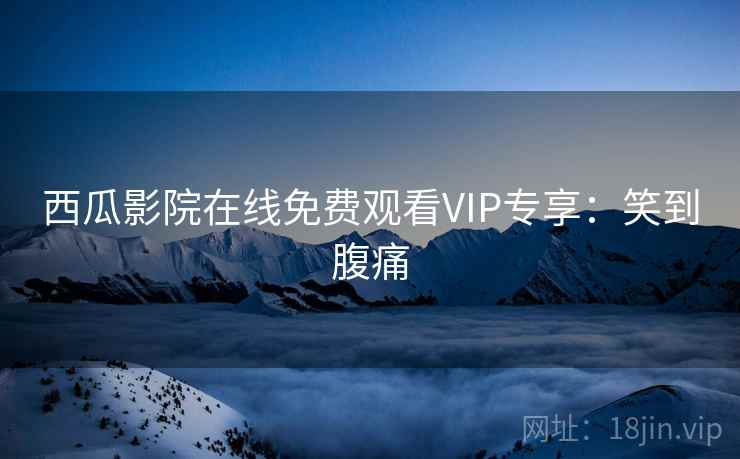 西瓜影院在线免费观看VIP专享：笑到腹痛