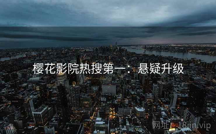 樱花影院热搜第一：悬疑升级