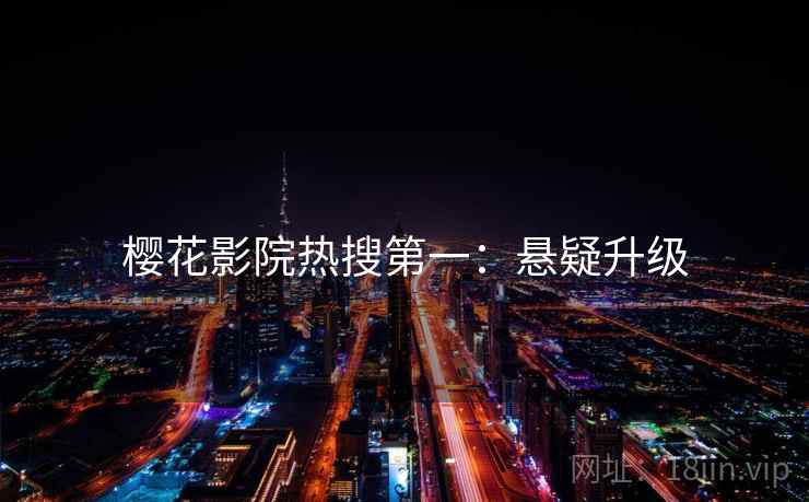 樱花影院热搜第一：悬疑升级