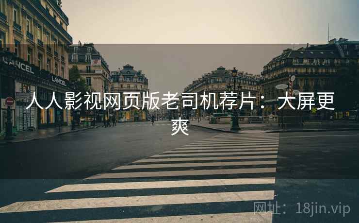 人人影视网页版老司机荐片：大屏更爽