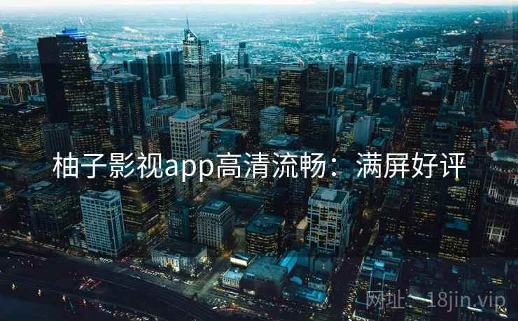 柚子影视app高清流畅：满屏好评