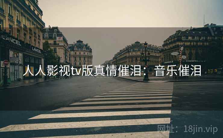人人影视tv版真情催泪：音乐催泪