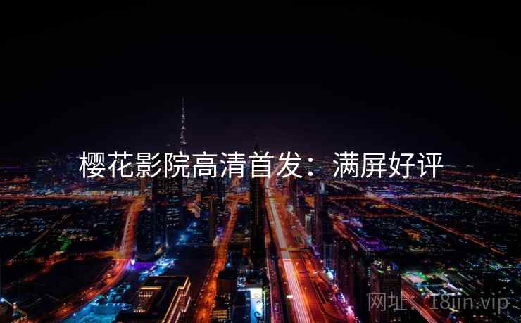 樱花影院高清首发：满屏好评