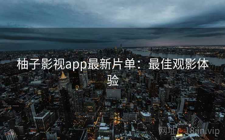 柚子影视app最新片单：最佳观影体验