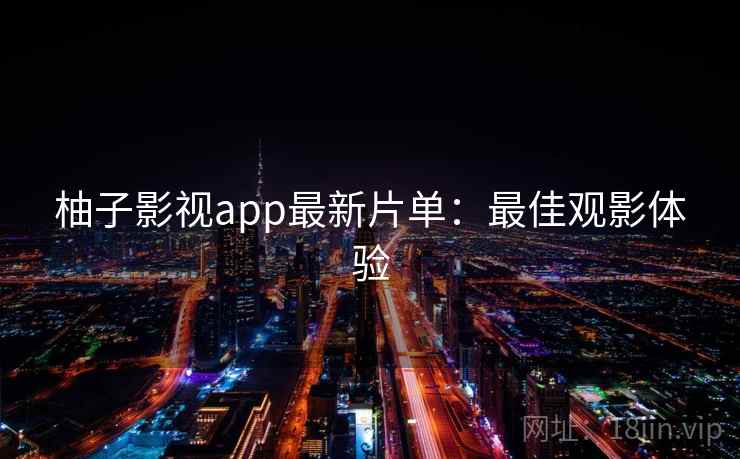 柚子影视app最新片单：最佳观影体验