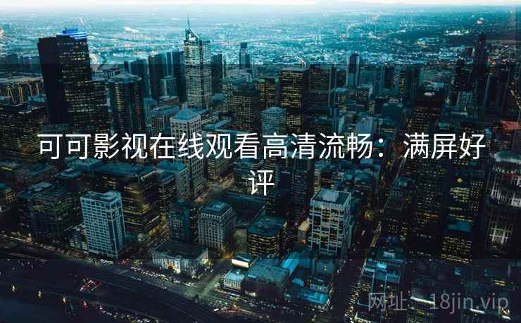 可可影视在线观看高清流畅：满屏好评