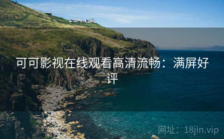 可可影视在线观看高清流畅：满屏好评