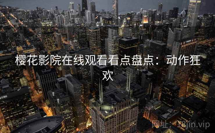 樱花影院在线观看看点盘点：动作狂欢