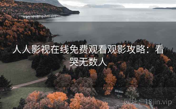 人人影视在线免费观看观影攻略：看哭无数人