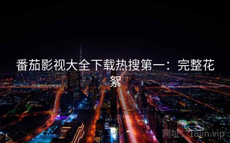 番茄影视大全下载热搜第一：完整花絮
