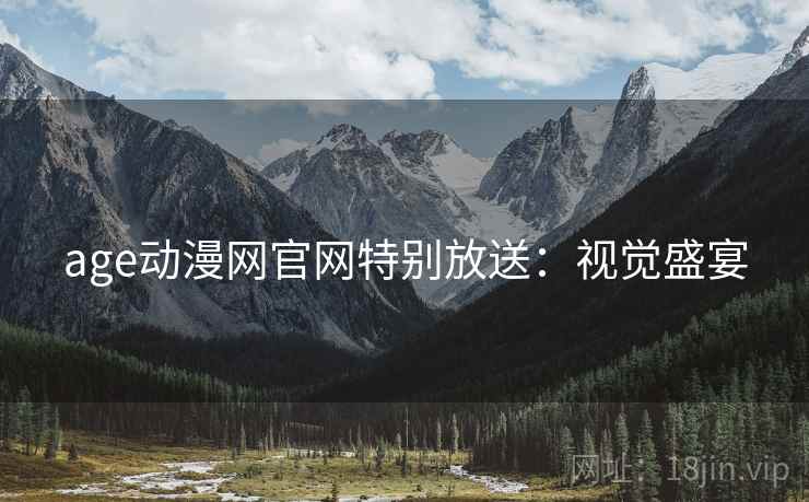 age动漫网官网特别放送：视觉盛宴