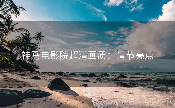 神马电影院超清画质：情节亮点