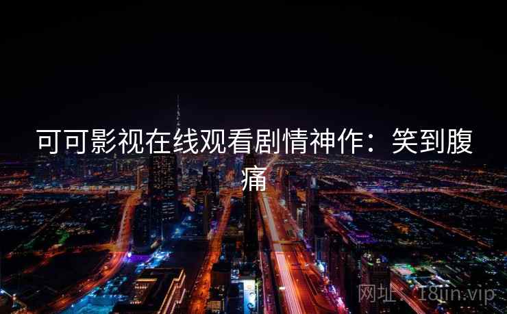 可可影视在线观看剧情神作：笑到腹痛