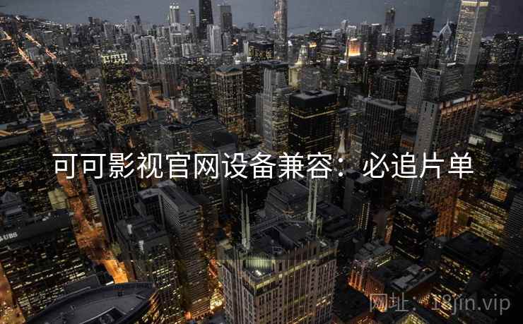 可可影视官网设备兼容：必追片单