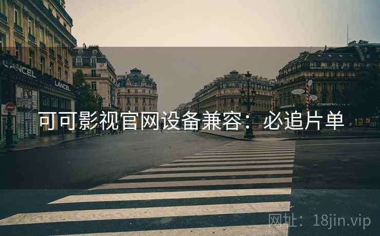 可可影视官网设备兼容：必追片单