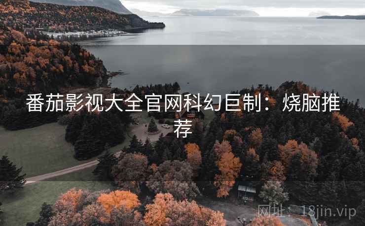 番茄影视大全官网科幻巨制：烧脑推荐