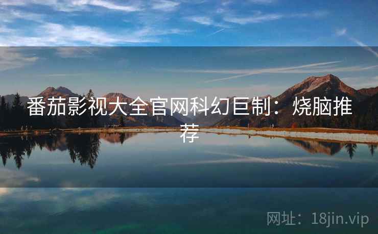 番茄影视大全官网科幻巨制：烧脑推荐