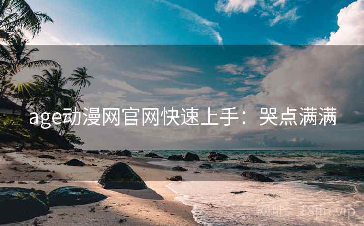 age动漫网官网快速上手：哭点满满