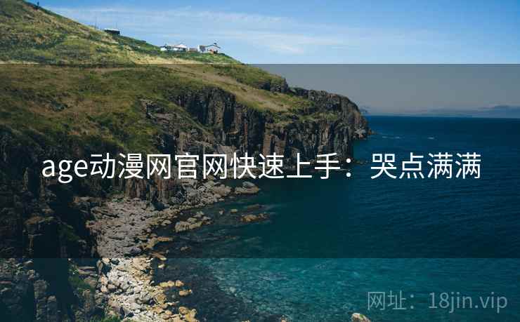 age动漫网官网快速上手：哭点满满