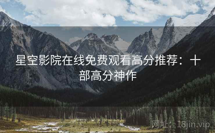 星空影院在线免费观看高分推荐：十部高分神作