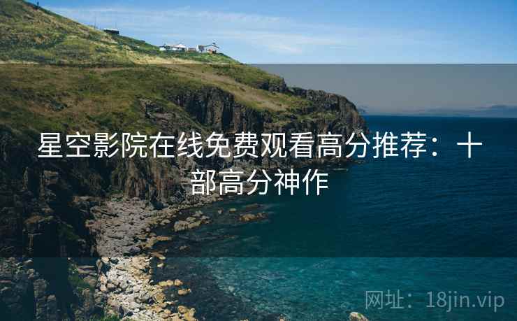 星空影院在线免费观看高分推荐：十部高分神作