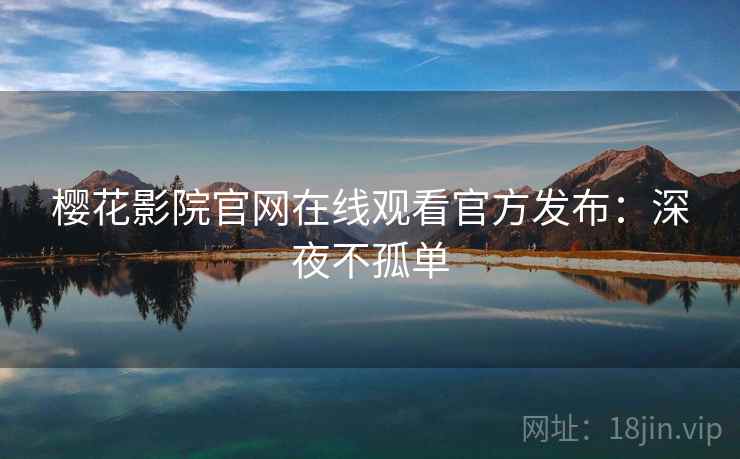 樱花影院官网在线观看官方发布：深夜不孤单