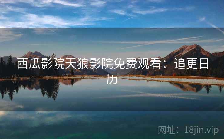 西瓜影院天狼影院免费观看：追更日历