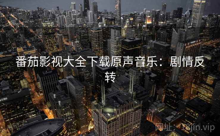 番茄影视大全下载原声音乐：剧情反转