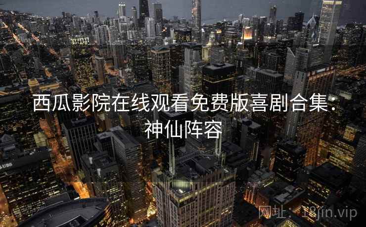 西瓜影院在线观看免费版喜剧合集：神仙阵容