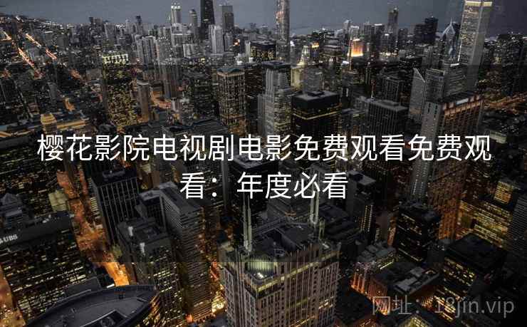 樱花影院电视剧电影免费观看免费观看：年度必看