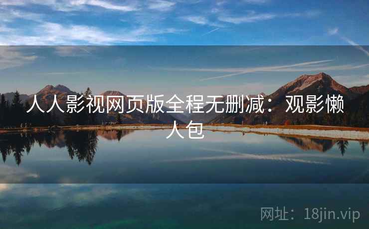 人人影视网页版全程无删减：观影懒人包
