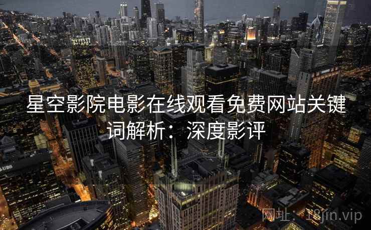 星空影院电影在线观看免费网站关键词解析：深度影评