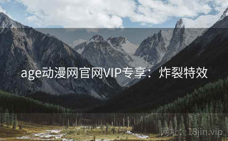 age动漫网官网VIP专享：炸裂特效