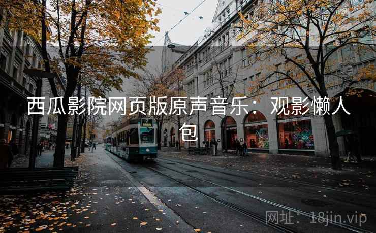 西瓜影院网页版原声音乐：观影懒人包