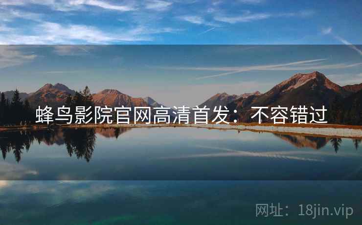 蜂鸟影院官网高清首发：不容错过